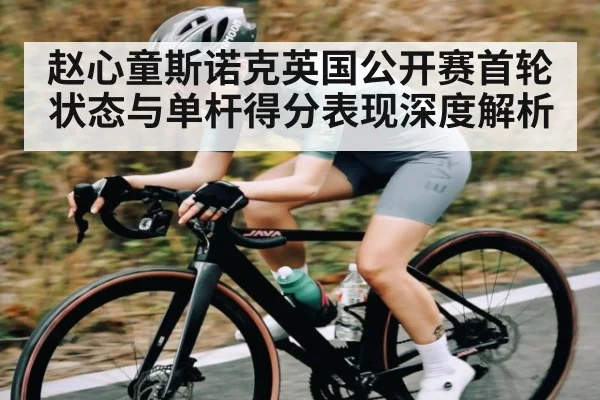 赵心童斯诺克英国公开赛首轮状态与单杆得分表现深度解析