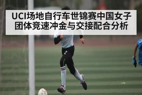 UCI场地自行车世锦赛中国女子团体竞速冲金与交接配合分析