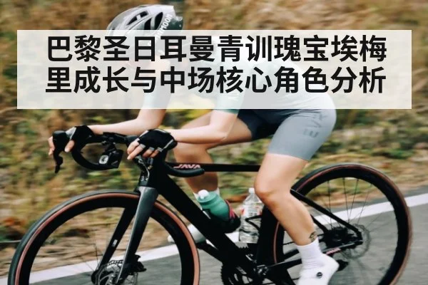 巴黎圣日耳曼青训瑰宝埃梅里成长与中场核心角色分析