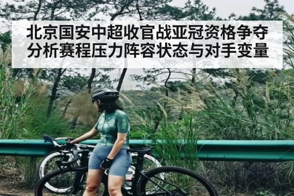 北京国安中超收官战亚冠资格争夺分析赛程压力阵容状态与对手变量